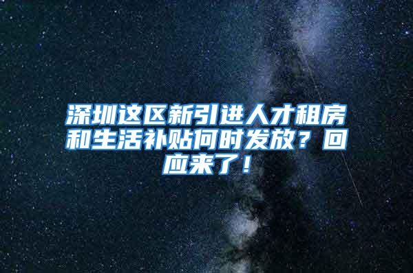 深圳這區(qū)新引進(jìn)人才租房和生活補(bǔ)貼何時(shí)發(fā)放？回應(yīng)來了！