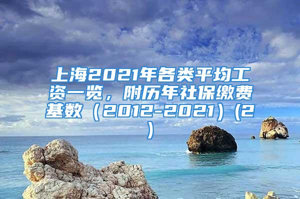 上海2021年各類平均工資一覽，附歷年社保繳費基數(shù)（2012-2021）(2)