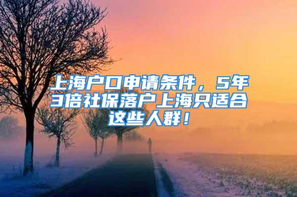 上海戶口申請條件，5年3倍社保落戶上海只適合這些人群！