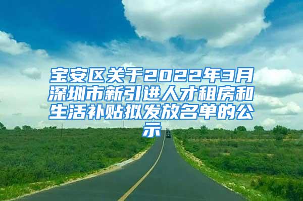 寶安區(qū)關(guān)于2022年3月深圳市新引進(jìn)人才租房和生活補(bǔ)貼擬發(fā)放名單的公示