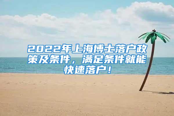 2022年上海博士落戶政策及條件，滿足條件就能快速落戶！