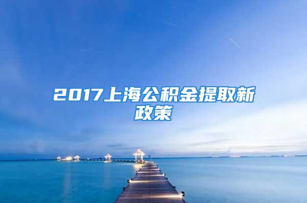 2017上海公積金提取新政策