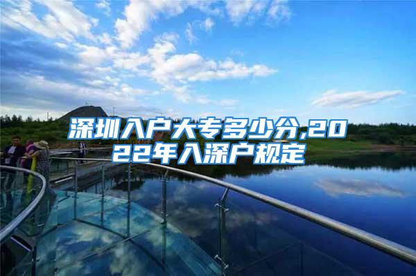 深圳入戶大專多少分,2022年入深戶規(guī)定