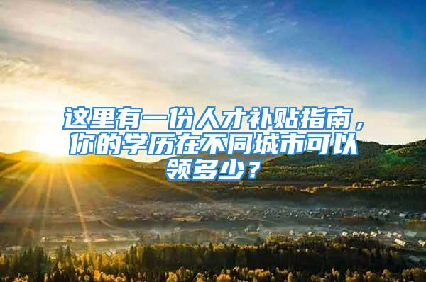 這里有一份人才補貼指南，你的學(xué)歷在不同城市可以領(lǐng)多少？