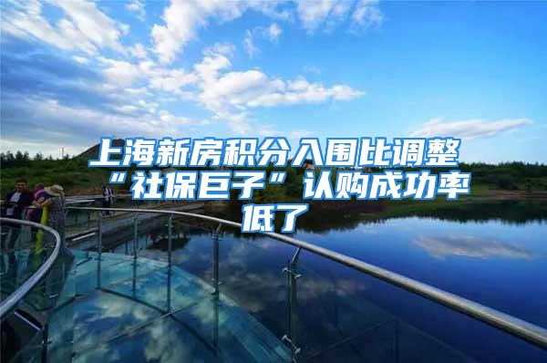 上海新房積分入圍比調(diào)整“社保巨子”認(rèn)購成功率低了