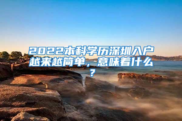 2022本科學(xué)歷深圳入戶越來越簡單，意味著什么？