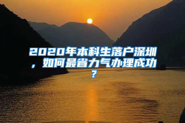 2020年本科生落戶深圳，如何最省力氣辦理成功？