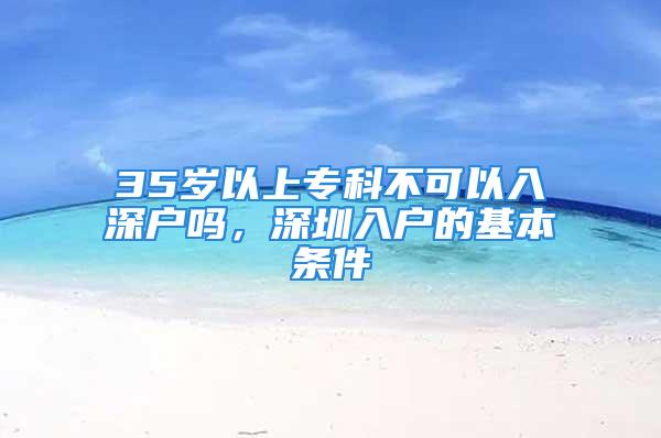 35歲以上?？撇豢梢匀肷顟魡?，深圳入戶的基本條件