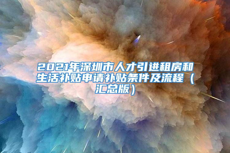 2021年深圳市人才引進(jìn)租房和生活補(bǔ)貼申請(qǐng)補(bǔ)貼條件及流程（匯總版）