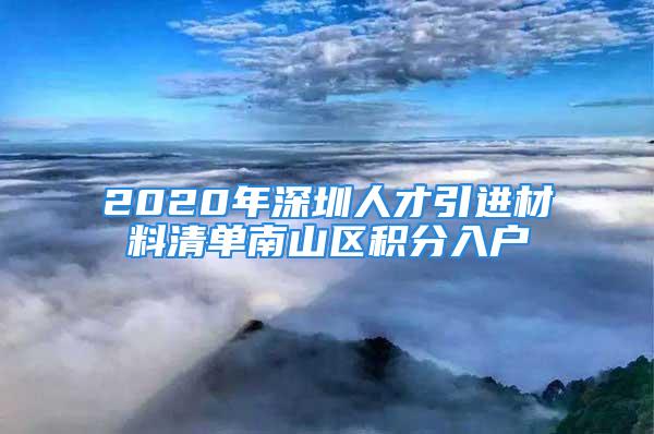 2020年深圳人才引進材料清單南山區(qū)積分入戶