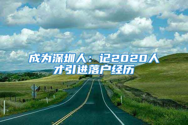 成為深圳人：記2020人才引進落戶經(jīng)歷