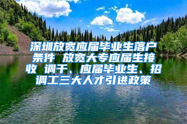 深圳放寬應(yīng)屆畢業(yè)生落戶條件 放寬大專應(yīng)屆生接收 調(diào)干、應(yīng)屆畢業(yè)生、招調(diào)工三大人才引進(jìn)政策