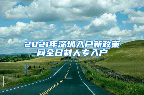 2021年深圳入戶新政策網(wǎng)全日制大專入戶