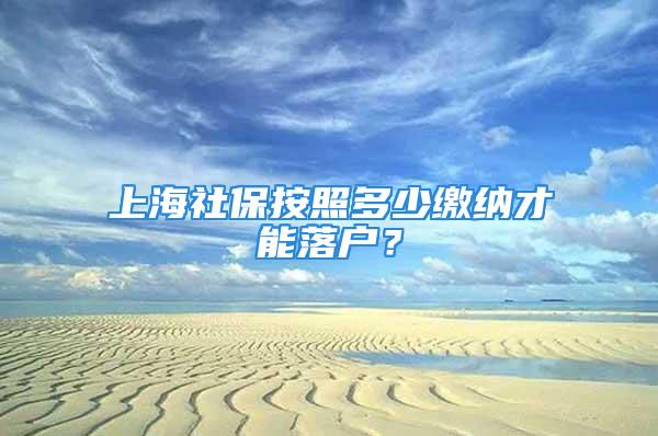 上海社保按照多少繳納才能落戶？