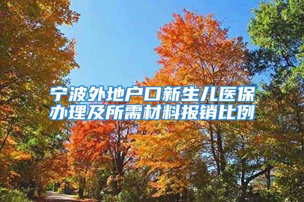 寧波外地戶口新生兒醫(yī)保辦理及所需材料報銷比例