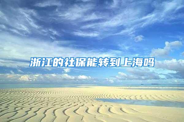 浙江的社保能轉(zhuǎn)到上海嗎