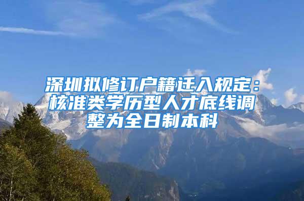 深圳擬修訂戶籍遷入規(guī)定：核準(zhǔn)類學(xué)歷型人才底線調(diào)整為全日制本科