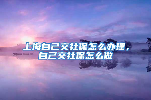 上海自己交社保怎么辦理，自己交社保怎么做