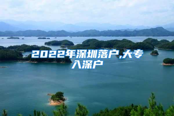 2022年深圳落戶(hù),大專(zhuān)入深戶(hù)