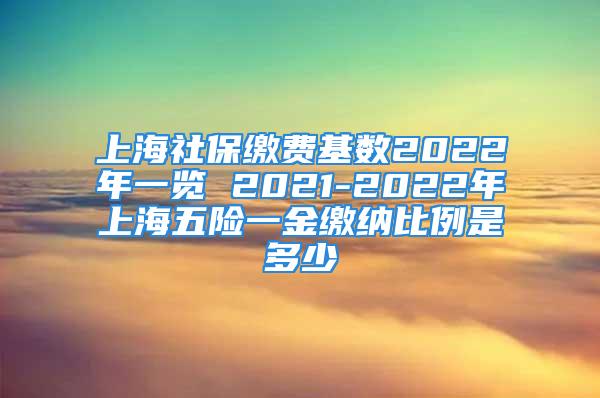 上海社保繳費基數(shù)2022年一覽 2021-2022年上海五險一金繳納比例是多少