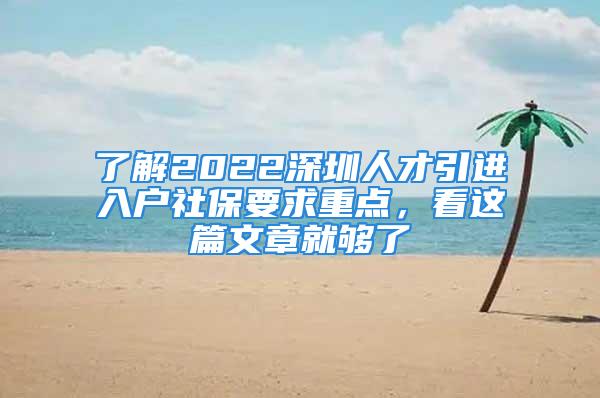 了解2022深圳人才引進(jìn)入戶社保要求重點(diǎn)，看這篇文章就夠了