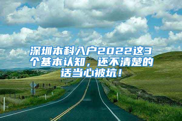 深圳本科入戶2022這3個基本認知，還不清楚的話當心被坑！