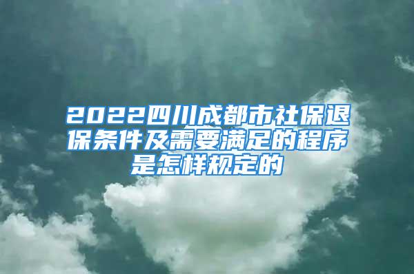 2022四川成都市社保退保條件及需要滿足的程序是怎樣規(guī)定的