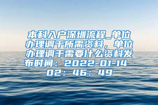 本科入戶深圳流程_單位辦理調(diào)干所需資料，單位辦理調(diào)干需要什么資料發(fā)布時(shí)間：2022-01-14 02：46：49