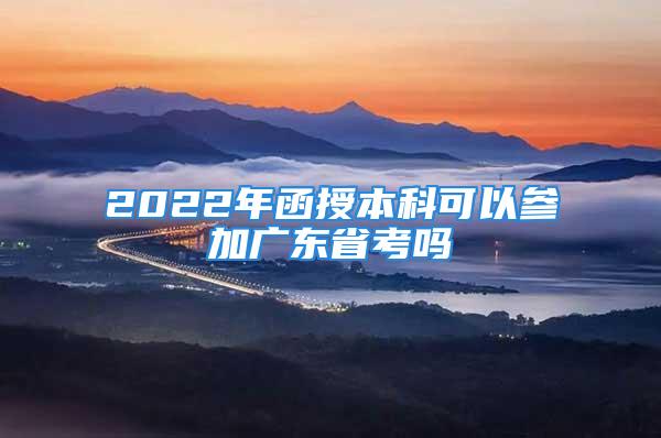 2022年函授本科可以參加廣東省考嗎