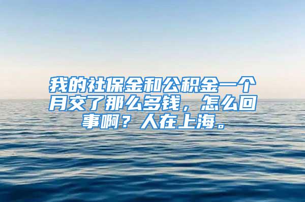 我的社保金和公積金一個月交了那么多錢，怎么回事啊？人在上海。