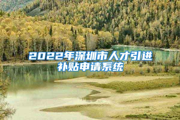 2022年深圳市人才引進補貼申請系統(tǒng)