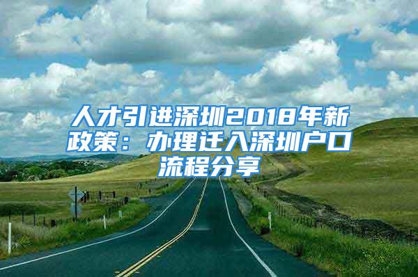 人才引進(jìn)深圳2018年新政策：辦理遷入深圳戶口流程分享