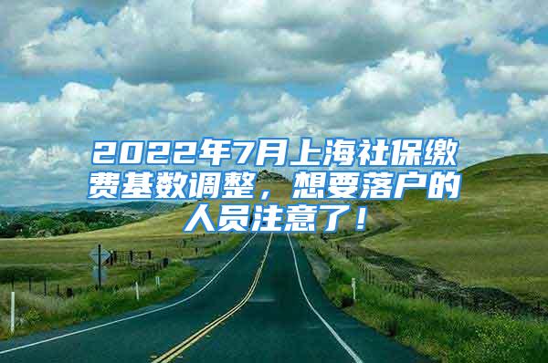 2022年7月上海社保繳費(fèi)基數(shù)調(diào)整，想要落戶的人員注意了！