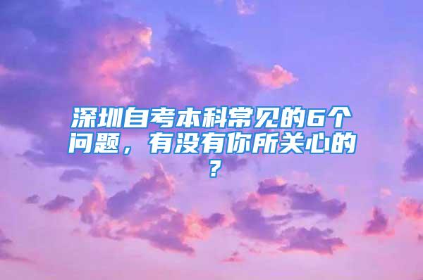 深圳自考本科常見的6個問題，有沒有你所關(guān)心的？