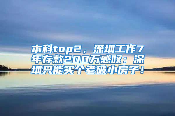 本科top2，深圳工作7年存款200萬(wàn)感嘆：深圳只能買(mǎi)個(gè)老破小房子！