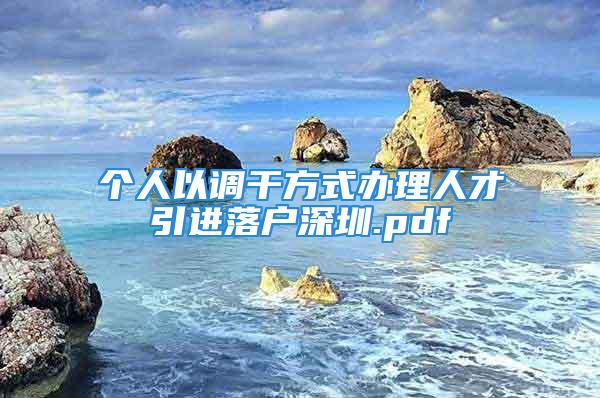 個人以調(diào)干方式辦理人才引進落戶深圳.pdf