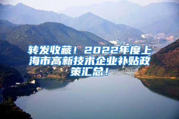 轉(zhuǎn)發(fā)收藏！2022年度上海市高新技術(shù)企業(yè)補(bǔ)貼政策匯總！