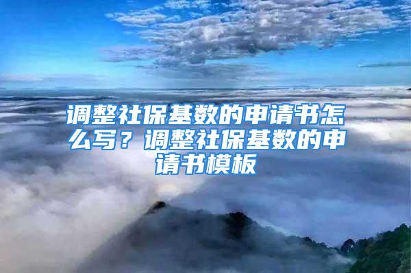 調(diào)整社?；鶖?shù)的申請(qǐng)書怎么寫？調(diào)整社?；鶖?shù)的申請(qǐng)書模板