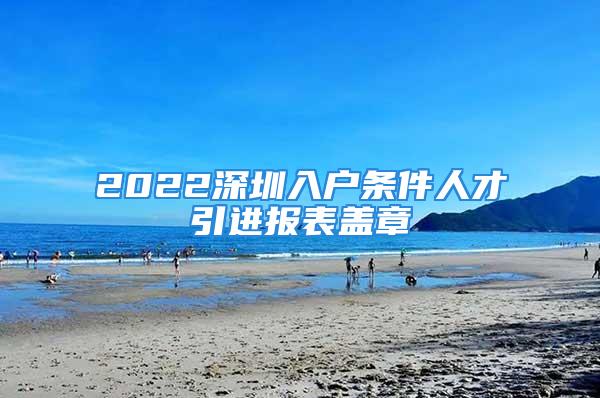 2022深圳入戶條件人才引進報表蓋章