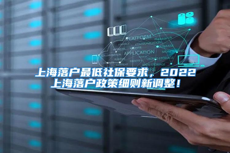 上海落戶最低社保要求，2022上海落戶政策細(xì)則新調(diào)整！