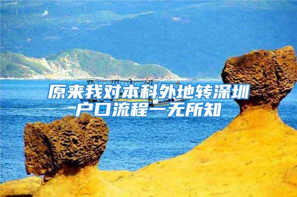 原來我對本科外地轉(zhuǎn)深圳戶口流程一無所知