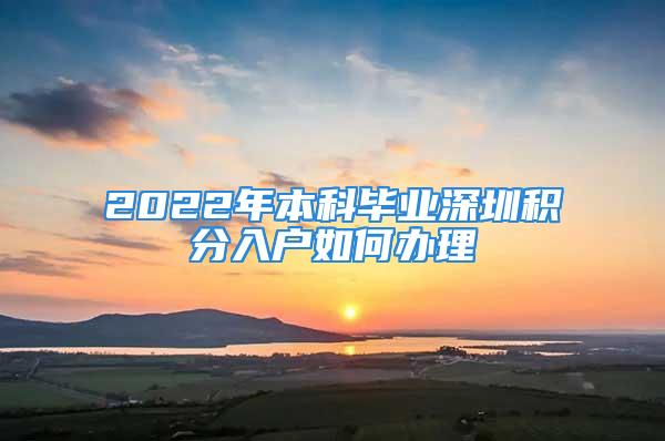 2022年本科畢業(yè)深圳積分入戶如何辦理