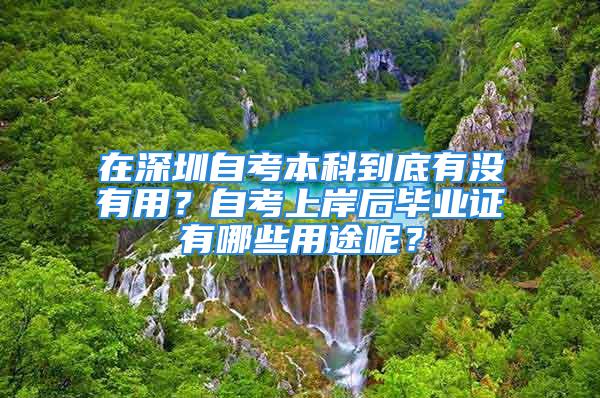 在深圳自考本科到底有沒(méi)有用？自考上岸后畢業(yè)證有哪些用途呢？