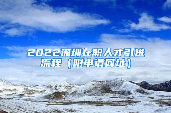 2022深圳在職人才引進流程（附申請網(wǎng)址）