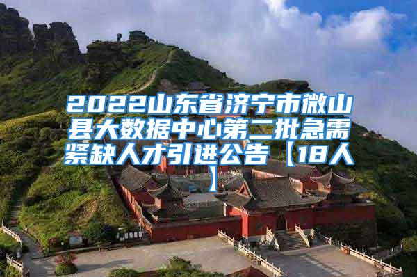 2022山東省濟(jì)寧市微山縣大數(shù)據(jù)中心第二批急需緊缺人才引進(jìn)公告【18人】