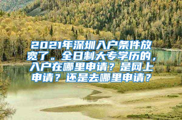 2021年深圳入戶條件放寬了。全日制大專學歷的，入戶在哪里申請？是網(wǎng)上申請？還是去哪里申請？