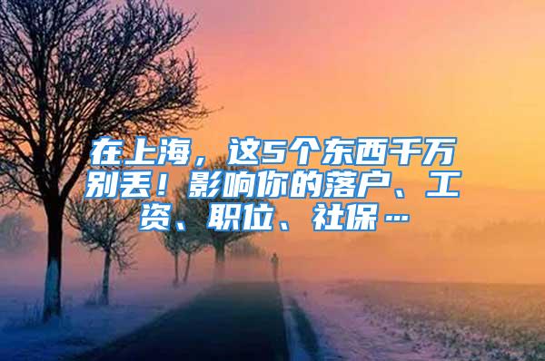 在上海，這5個(gè)東西千萬別丟！影響你的落戶、工資、職位、社?！?/></p>
									　　<p>原標(biāo)題：在上海，這5個(gè)東西千萬別丟！影響你的落戶、工資、職位、社?！?/p>
　　<p><strong><strong><img src=