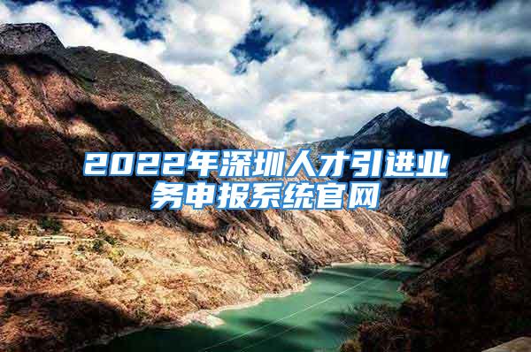 2022年深圳人才引進業(yè)務申報系統(tǒng)官網