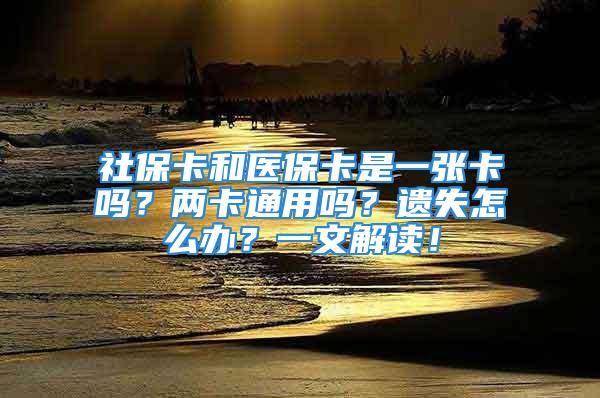 社?？ê歪t(yī)保卡是一張卡嗎？兩卡通用嗎？遺失怎么辦？一文解讀！