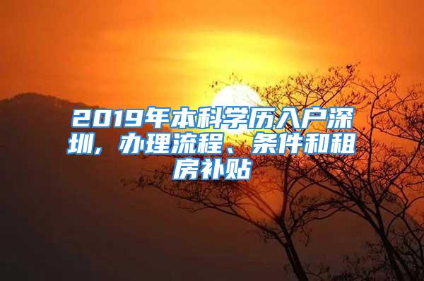 2019年本科學(xué)歷入戶深圳, 辦理流程、條件和租房補貼